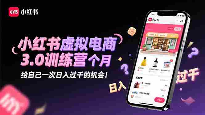 （16512期）小红书虚拟电商3.0训练营：2025最后1个月，给自己一次日入过千的机会！-网创资源