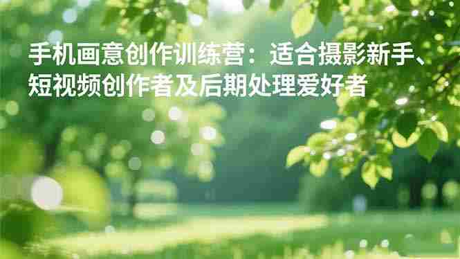 （16510期）手机摄影之画意创作训练营：适合摄影新手、短视频创作者及后期处理爱好者-网创资源