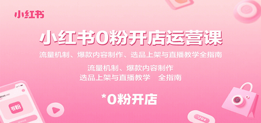 小红书0粉开店运营课：流量机制、爆款内容制作、选品上架与直播教学全指南-网创资源