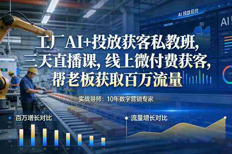 工厂AI+投放获客私教班，三天直播课，线上微付费获客，帮老板获取百万流量-网创资源