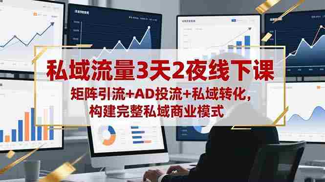 （16483期）私域流量3天2夜线下课，矩阵引流+AD投流+私域转化，构建完整私域商业模式-网创资源
