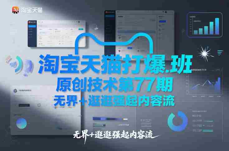 淘宝天猫打爆班原创技术第77期，无界+逛逛强起内容流-网创资源