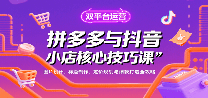 拼多多与抖音小店核心技巧课，图片设计、标题制作、定价规划与爆款打造全攻略-网创资源
