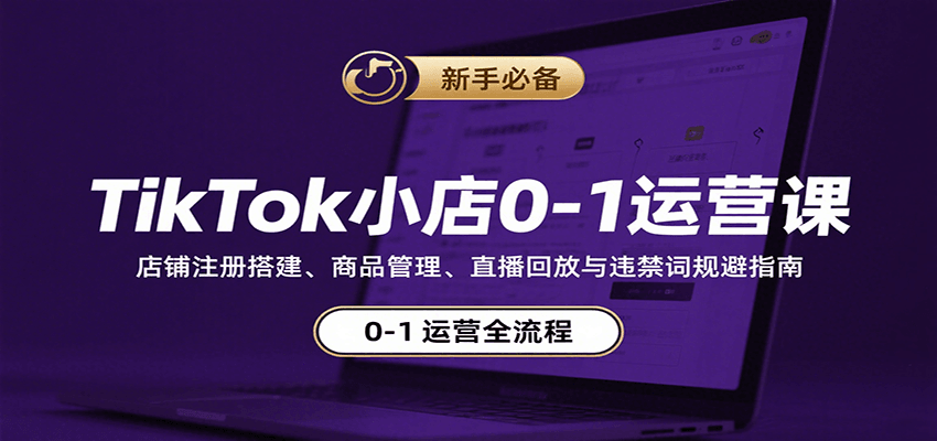 TikTok小店0-1运营课：店铺注册搭建、商品管理、直播回放与违禁词规避指南-网创资源
