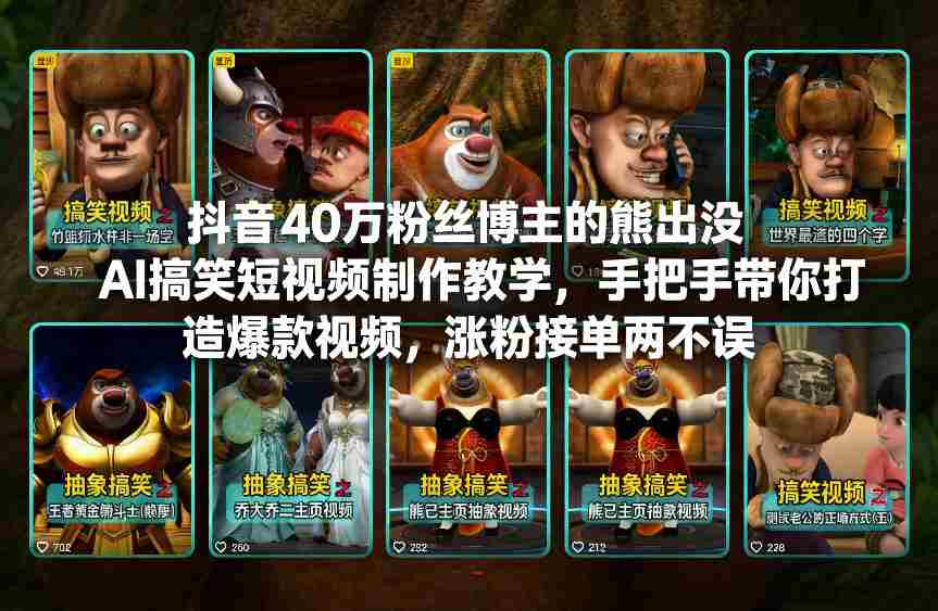 抖音40万粉丝博主的熊出没AI搞笑短视频制作教学，手把手带你打造爆款视频，涨粉接单两不误-网创资源