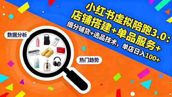 （16451期）小红书虚拟陪跑3.0：店铺搭建+单品服务+细分铺货+选品技术，单店日入100+-网创资源