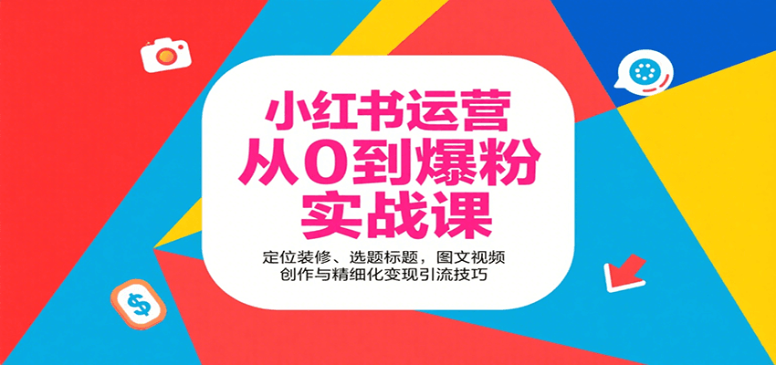 小红书运营从0到爆粉实战课：定位装修、选题标题，图文视频创作与精细化变现引流技巧-网创资源