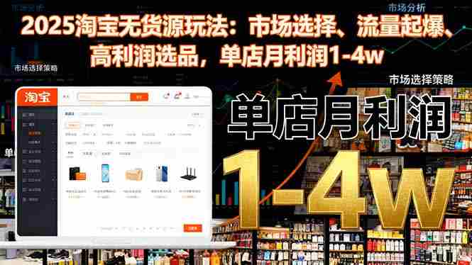 （16445期）2025淘宝无货源玩法：市场选择、流量起爆、高利润选品，单店月利润1-4w-网创资源