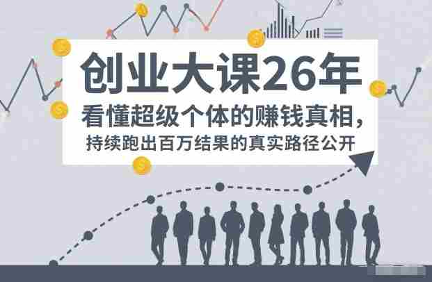 百万IP成交创业大课26年，看懂超级个体的賺钱真相，持续跑出百万结果的真实路径公开-网创资源