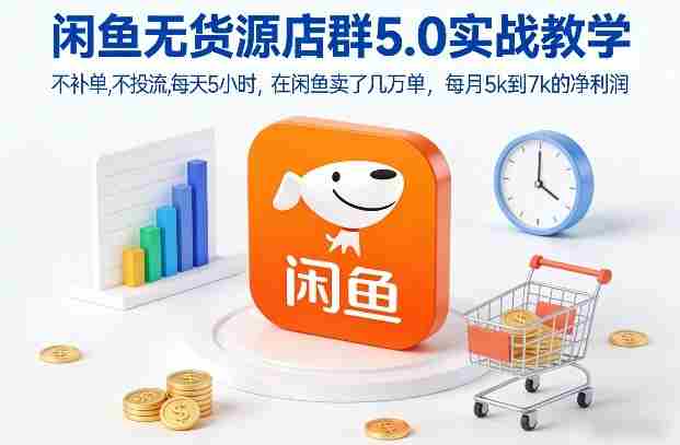 闲鱼无货源店群5.0实战教学，不补单，不投流，每天5小时，在闲鱼卖了几万单，每月5k到7k的净利润-网创资源