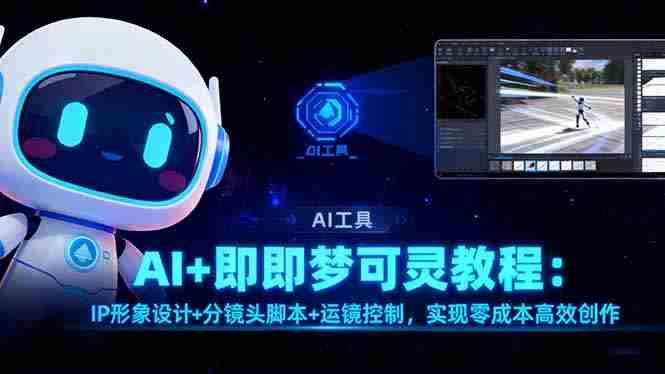 （16423期）AI+即梦可灵教程：IP形象设计+分镜头脚本+运镜控制，实现零成本高效创作-网创资源