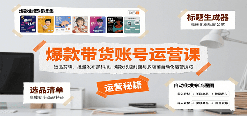 爆款带货账号运营课：选品剪辑、批量发布黑科技，爆款标题封面与多店铺自动化运营技巧-网创资源