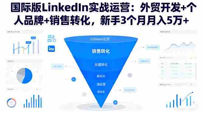 （16397期）国际版LinkedIn实战运营：外贸开发+个人品牌+销售转化，新手3个月月入5万+-网创资源