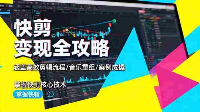 （16382期）快剪变现全攻略：涵盖高效剪辑流程/音乐重组/案例实操，掌握快剪核心技术-网创资源