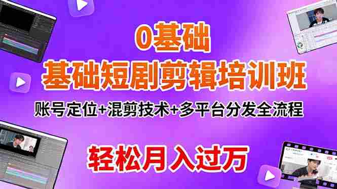 （16375期）0基础短剧剪辑培训班：账号定位+混剪技术+多平台分发全流程，轻松月入过万-网创资源