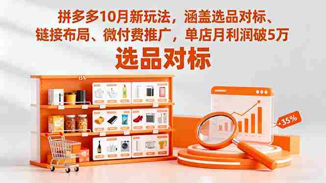 （16364期）拼多多10月新玩法，涵盖选品对标、链接布局、微付费推广，单店月利润破5万-网创资源