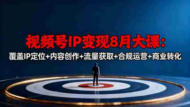 （16361期）视频号IP变现8月大课，覆盖IP定位+内容创作+流量获取+合规运营+商业转化-网创资源