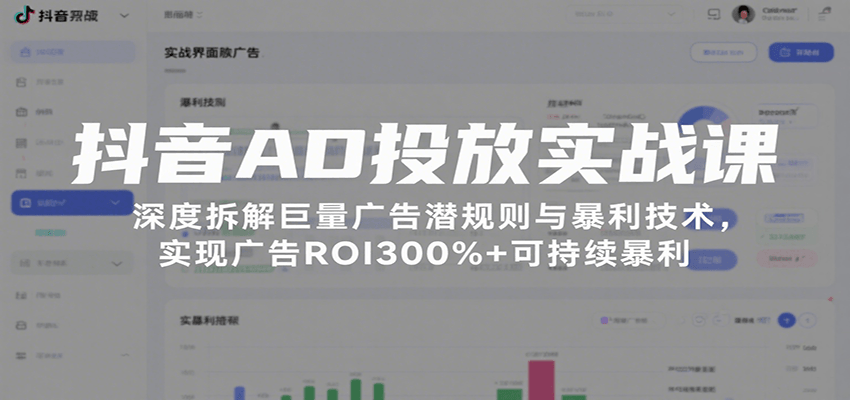 抖音AD投放实战课，深度拆解巨量广告潜规则与暴利技术，实现广告ROI300%+可持续暴利-网创资源