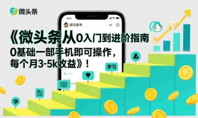 微头条从0入门到进阶指南，0基础一部手机即可操作，每个月3-5k收益-网创资源