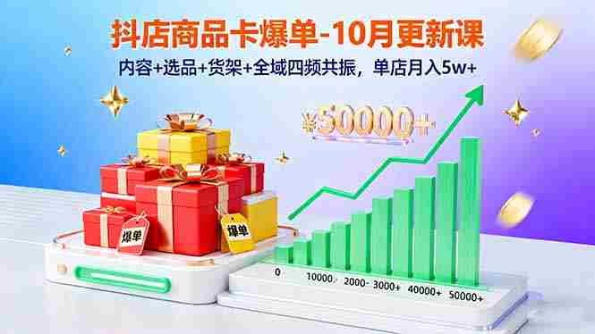 （16318期）抖店商品卡爆单-10月新课：内容+选品+货架+全域四频共振，单店月入5w+-网创资源