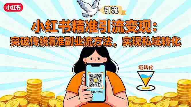 （16312期）小红书精准引流变现：突破传统副业思维，掌握精准引流方法，实现私域转化-网创资源