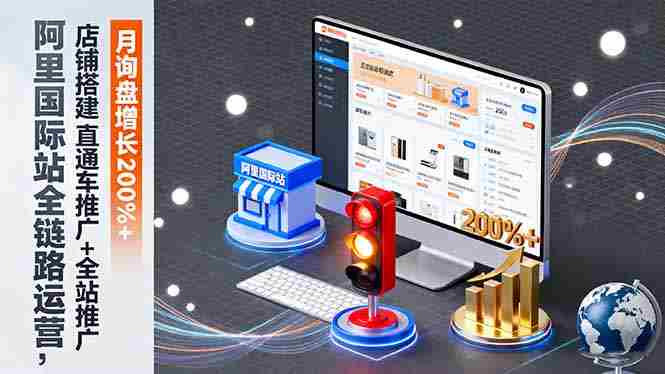 （16311期）阿里国际站全链路运营，店铺搭建+直通车推广+全站推广，月询盘增长200%+-网创资源