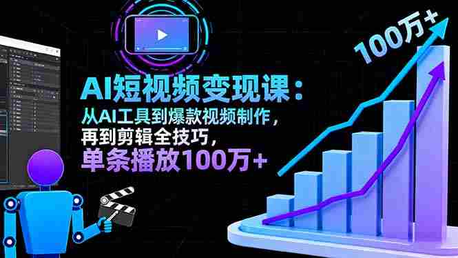 （16301期）AI+短视频变现10月课：从AI工具到爆款视频制作+剪辑全技巧 单条播放100w+-网创资源