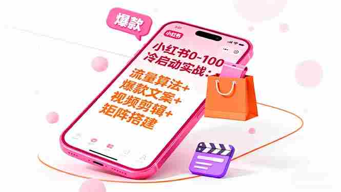 （16298期）小红书0-100冷启动实战：流量算法+爆款选品+爆款文案+视频剪辑+矩阵搭建-网创资源