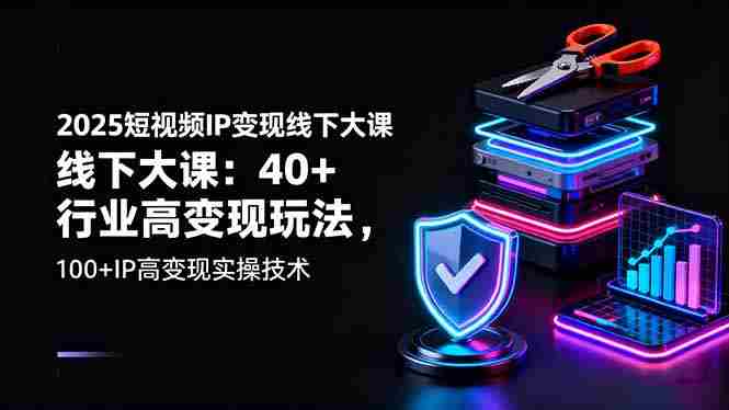 （16282期）2025短视频IP变现线下大课：40+行业高变现玩法，100+IP高变现实操技术-网创资源