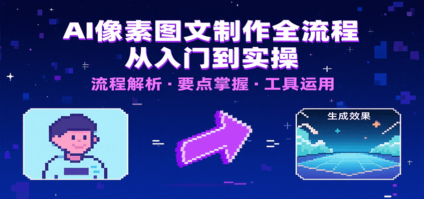AI像素图文制作全流程：内容要点、文案选择及所用工具，助你快速入局-网创资源