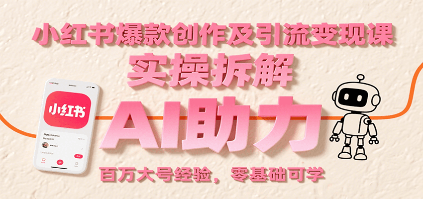 小红书爆款创作及引流变现课：实操拆解，AI助力，百万大号经验，零基础可学-网创资源