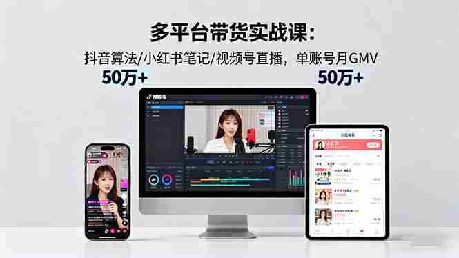 （16254期）多平台带货实战课18.0：抖音算法/小红书笔记/视频号直播，单账号月GMV50w+-网创资源