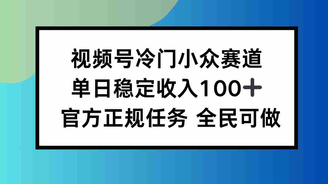 （16234期）视频号小众赛道，单日稳定收入100+，适合所有人-网创资源