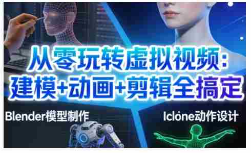 从零玩转虚拟视频：建模+动画+剪辑全搞定，轻松创作出专业级的虚拟视频内容-网创资源