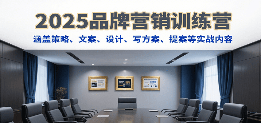2025品牌营销训练营，涵盖策略、文案、设计、写方案、提案等实战内容-网创资源