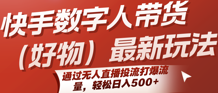 快手数字人带货（好物）最新玩法，通过无人直播投流打爆流量，轻松日入500+-网创资源