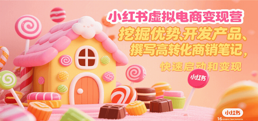 小红书虚拟电商变现营，挖掘优势、开发产品、撰写高转化商销笔记，快速启动和变现-网创资源