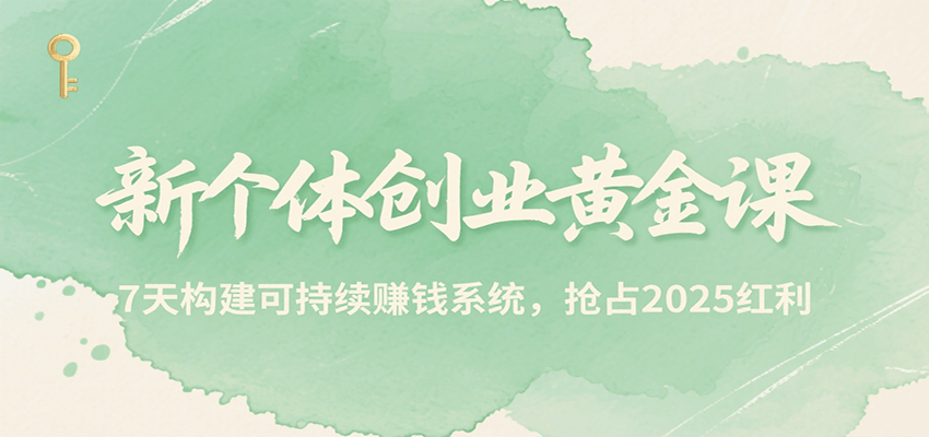 新个体创业黄金课，7天构建可持续赚钱系统，抢占2025红利-网创资源