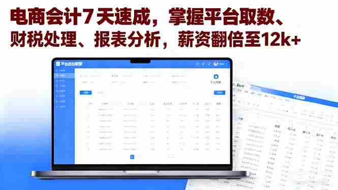 （16192期）电商会计7天速成，掌握平台取数、财税处理、报表分析，薪资翻倍至12k+-网创资源