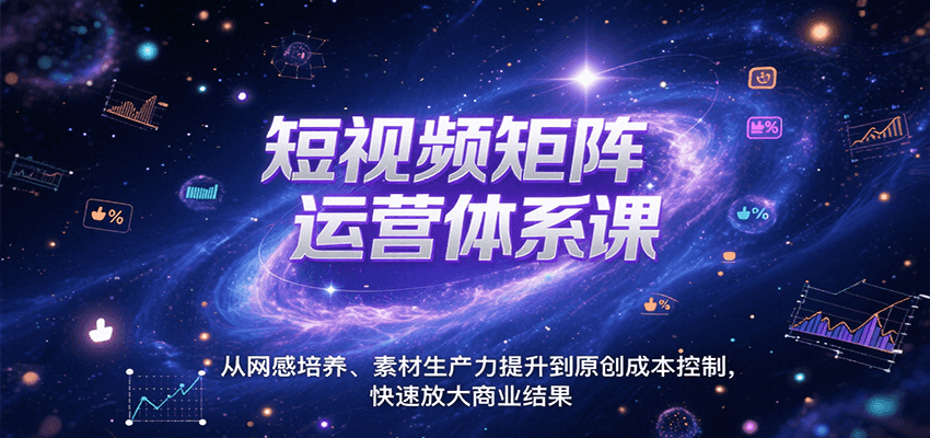 短视频矩阵运营体系课，从网感培养、素材生产力提升到原创成本控制，快速放大商业结果-网创资源