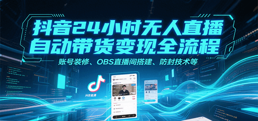 抖音24小时无人直播自动带货变现全流程，账号装修、OBS直播间搭建、防封技术等-网创资源
