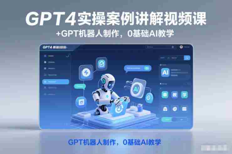 GPT4实操案例讲解视频课+GPT机器人制作，0基础AI教学-网创资源