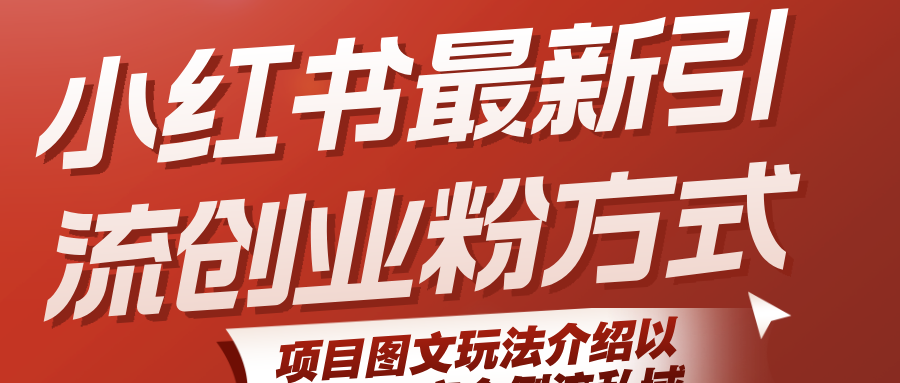 小红书最新引流创业粉方式，项目图文玩法介绍以及如何安全倒流私域-网创资源