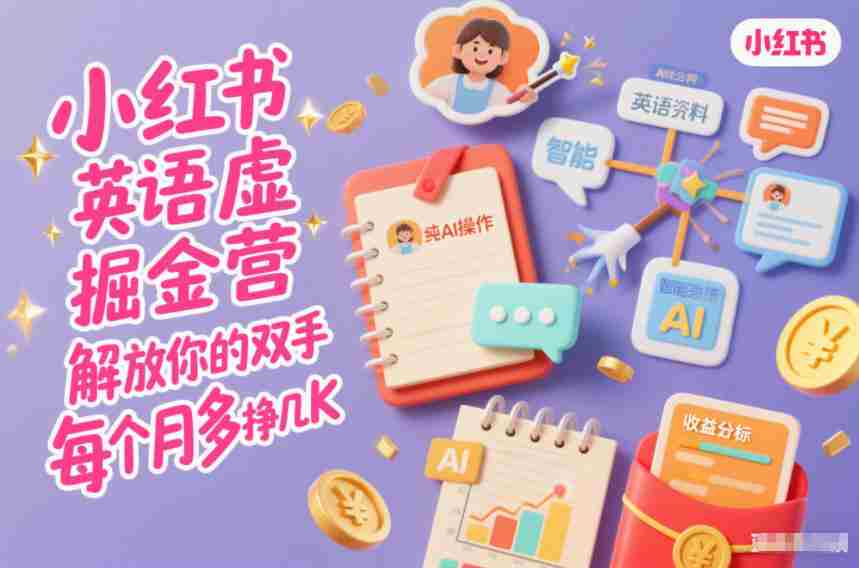 小红书英语虚拟资料掘金营，纯AI操作，解放你的双手，每个月多挣几K-网创资源