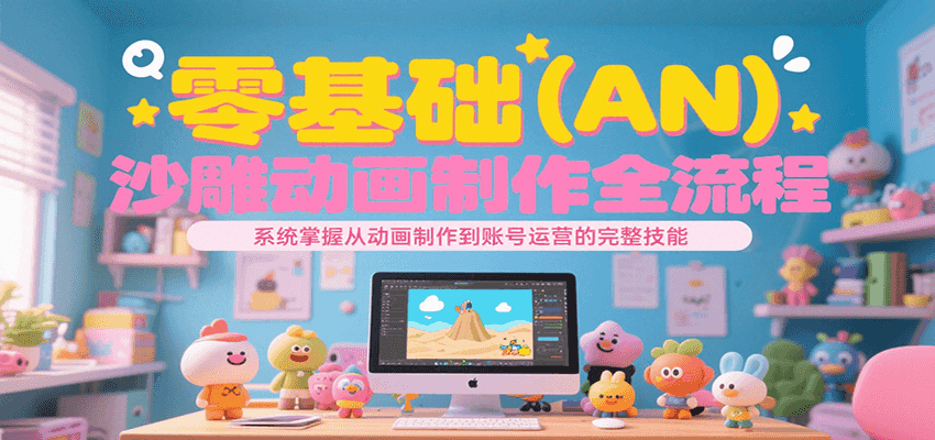 零基础（AN）沙雕动画制作全流程，系统掌握从动画制作到账号运营的完整技能-网创资源
