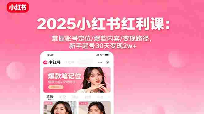 （16153期）2025小红书红利课：掌握账号定位/爆款内容/变现路径，新手起号30天变现2w+-网创资源