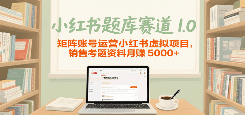 小红书题库赛道1.0，矩阵账号运营小红书虚拟项目，销售行业资格证考题资料月赚5000+-网创资源