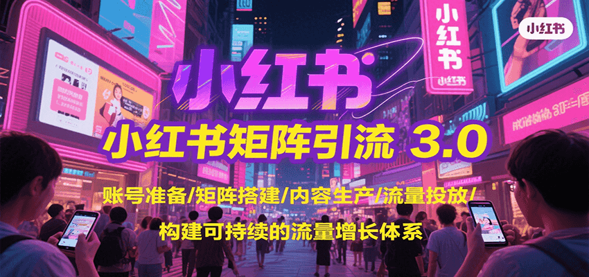 小红书矩阵引流3.0，账号准备/矩阵搭建/内容生产/流量投放/构建可持续的流量增长体系-网创资源