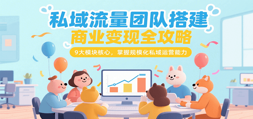 私域流量团队搭建商业变现全攻略，9大模块核心，掌握规模化私域运营能力-网创资源
