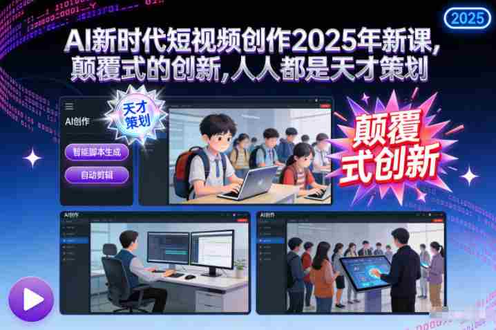 AI新时代短视频创作2025年新课，​颠覆式的创新，人人都是天才策划-网创资源